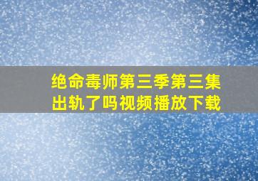 绝命毒师第三季第三集出轨了吗视频播放下载