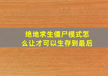 绝地求生僵尸模式怎么让才可以生存到最后