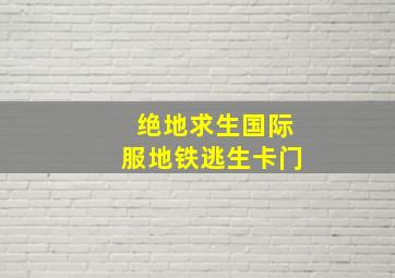 绝地求生国际服地铁逃生卡门