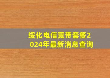 绥化电信宽带套餐2024年最新消息查询