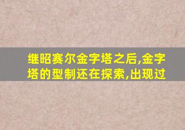 继昭赛尔金字塔之后,金字塔的型制还在探索,出现过