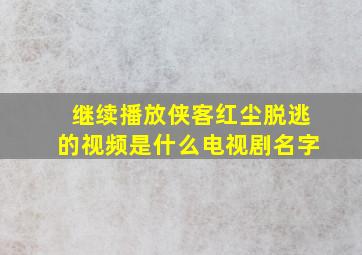 继续播放侠客红尘脱逃的视频是什么电视剧名字