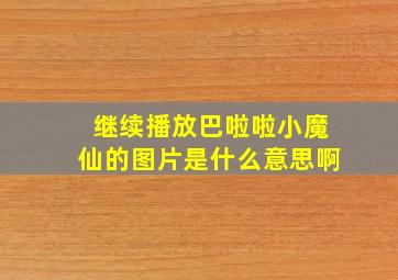 继续播放巴啦啦小魔仙的图片是什么意思啊