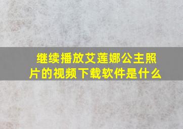 继续播放艾莲娜公主照片的视频下载软件是什么