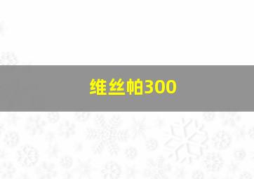 维丝帕300