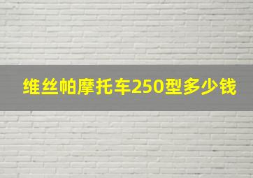 维丝帕摩托车250型多少钱