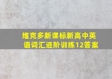 维克多新课标新高中英语词汇进阶训练12答案