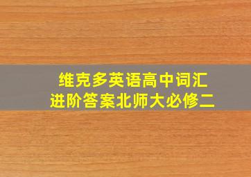 维克多英语高中词汇进阶答案北师大必修二