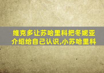 维克多让苏哈里科把冬妮亚介绍给自己认识,小苏哈里科