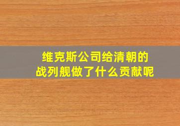 维克斯公司给清朝的战列舰做了什么贡献呢