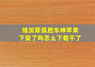 维加斯孤胆车神苹果下架了吗怎么下载不了