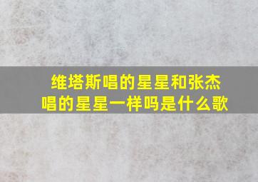 维塔斯唱的星星和张杰唱的星星一样吗是什么歌