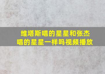 维塔斯唱的星星和张杰唱的星星一样吗视频播放