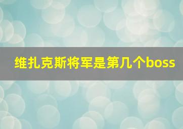 维扎克斯将军是第几个boss