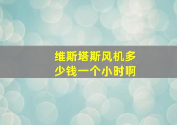 维斯塔斯风机多少钱一个小时啊