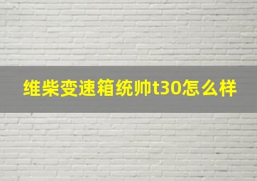 维柴变速箱统帅t30怎么样