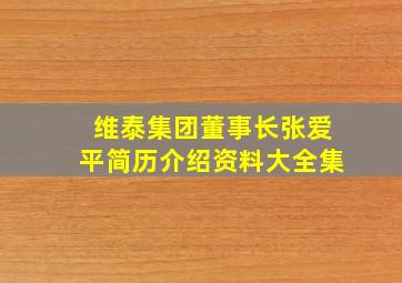 维泰集团董事长张爱平简历介绍资料大全集