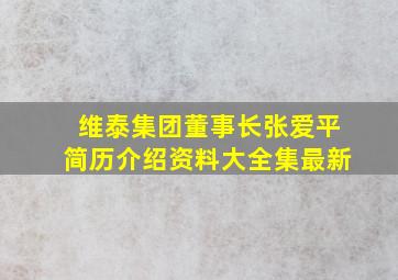 维泰集团董事长张爱平简历介绍资料大全集最新