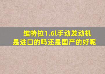 维特拉1.6l手动发动机是进口的吗还是国产的好呢