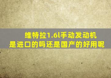 维特拉1.6l手动发动机是进口的吗还是国产的好用呢