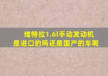 维特拉1.6l手动发动机是进口的吗还是国产的车呢