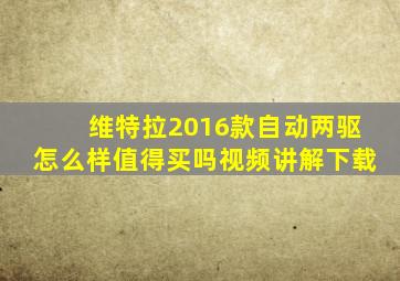 维特拉2016款自动两驱怎么样值得买吗视频讲解下载