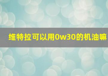 维特拉可以用0w30的机油嘛