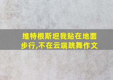 维特根斯坦我贴在地面步行,不在云端跳舞作文