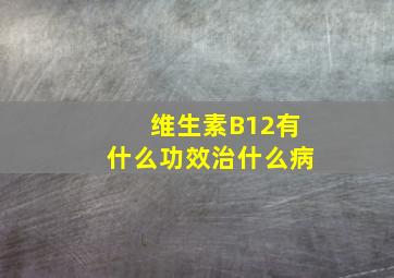 维生素B12有什么功效治什么病