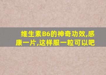 维生素B6的神奇功效,感康一片,这样服一粒可以吧