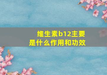 维生素b12主要是什么作用和功效