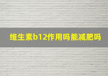 维生素b12作用吗能减肥吗