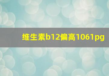 维生素b12偏高1061pg