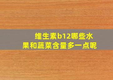 维生素b12哪些水果和蔬菜含量多一点呢