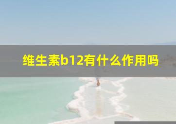 维生素b12有什么作用吗