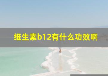 维生素b12有什么功效啊