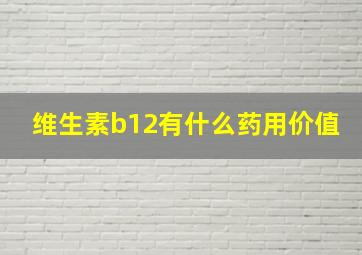 维生素b12有什么药用价值