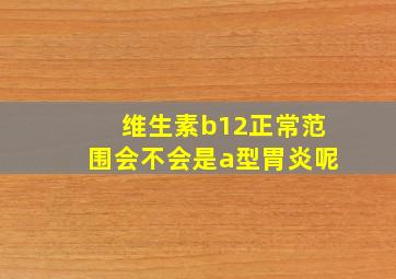 维生素b12正常范围会不会是a型胃炎呢