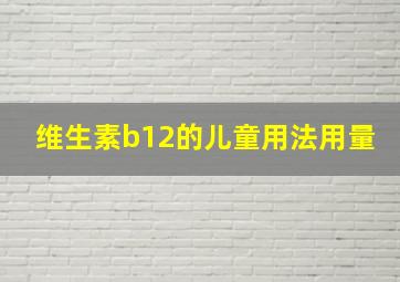 维生素b12的儿童用法用量