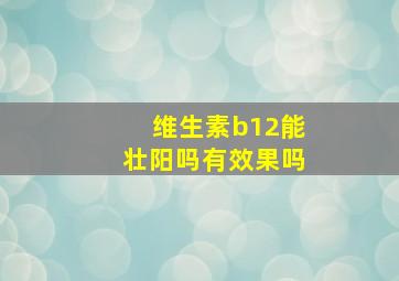 维生素b12能壮阳吗有效果吗