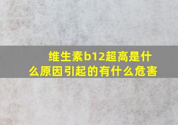 维生素b12超高是什么原因引起的有什么危害