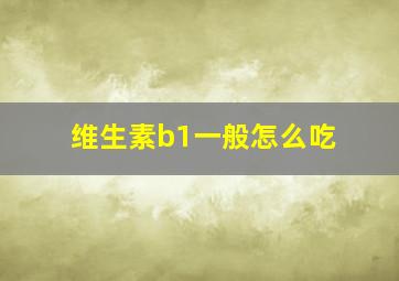 维生素b1一般怎么吃