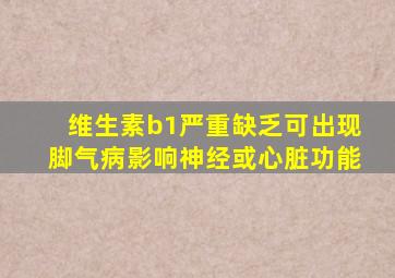 维生素b1严重缺乏可出现脚气病影响神经或心脏功能