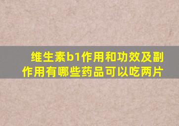 维生素b1作用和功效及副作用有哪些药品可以吃两片