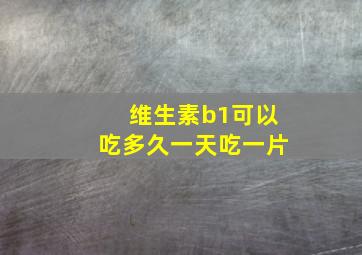 维生素b1可以吃多久一天吃一片