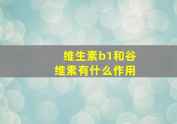 维生素b1和谷维素有什么作用