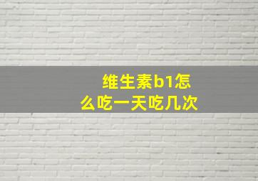 维生素b1怎么吃一天吃几次