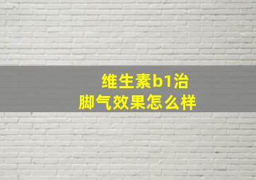 维生素b1治脚气效果怎么样