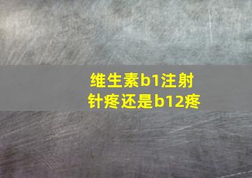 维生素b1注射针疼还是b12疼