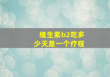 维生素b2吃多少天是一个疗程